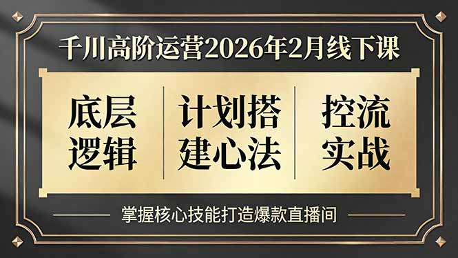 千川高阶运营2026年2月线下课，底层逻辑、计划搭建心法、控流实战，掌握核心技能打造爆款直播间-985网创