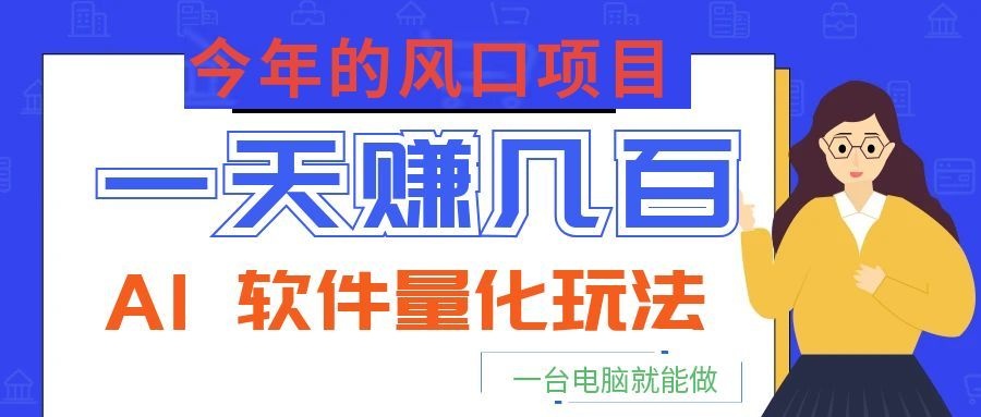 今年的风口项目，AI 软件量化玩法，让你一天赚几百，一台电脑就能做！-985网创