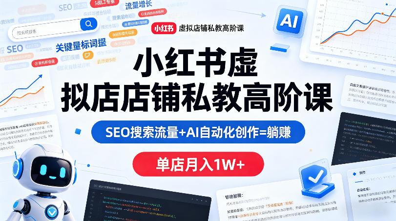 小红书虚拟店铺私教高阶课，SEO搜索流量+AI自动化创作=躺賺，单店月入1W+-985网创