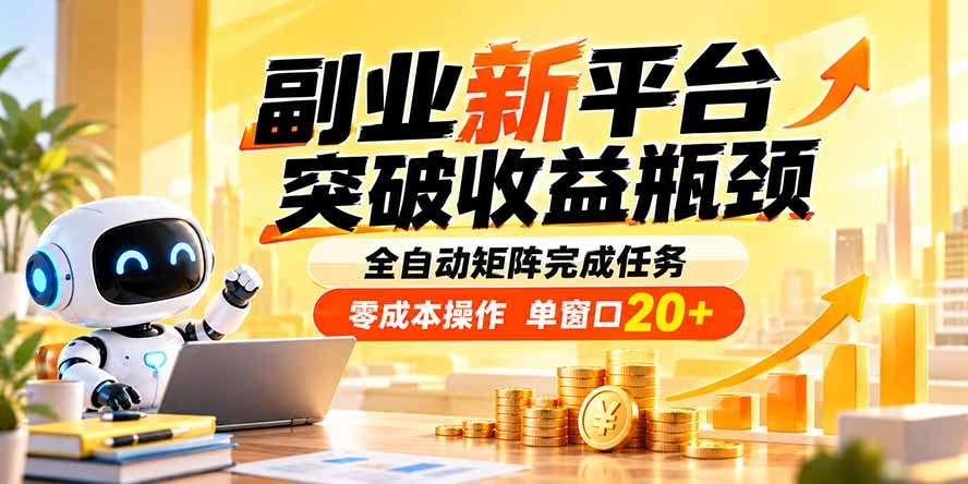 副业新平台，突破收益瓶颈 全自动矩阵完成任务 零成本操作，单窗口20+-985网创