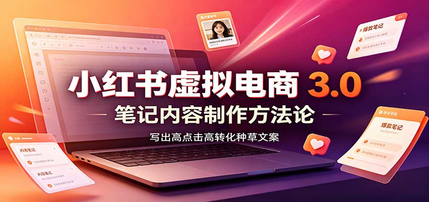 小红书虚拟电商3.0：账号搭建选品开店，笔记内容制作，矩阵投放教学-985网创