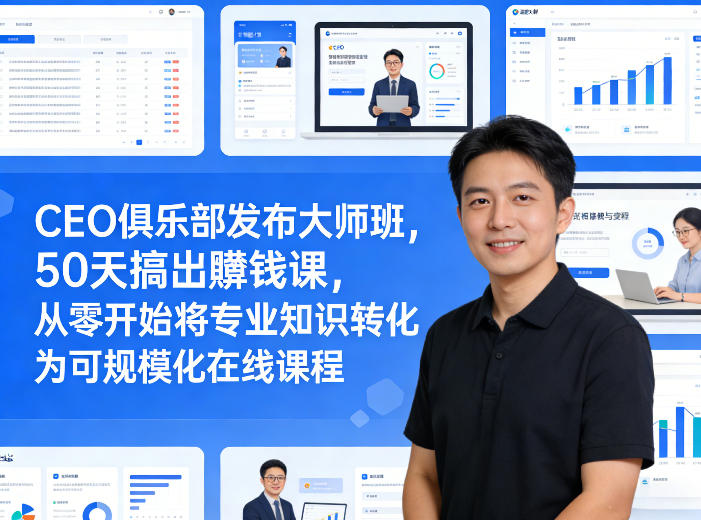 CEO俱乐部发布大师班，50天搞出賺钱课，从零开始将专业知识转化为可规模化在线课程-985网创