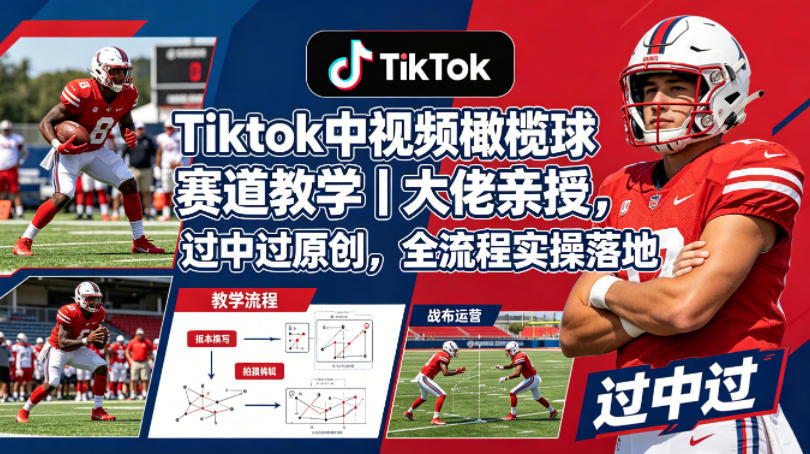 Tiktok中视频橄榄球赛道教学｜大佬亲授，过中过原创，全流程实操落地-985网创