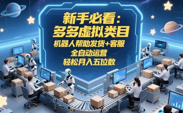 新手必看：多多虚拟类目，机器人帮助发货+客服，全自动运营，轻松月入五位数【揭秘】-985网创