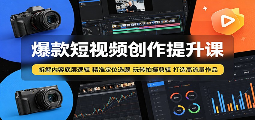 爆款短视频创作提升课：拆解内容底层逻辑，精准定位选题玩转拍摄剪辑打造高流量作品-985网创