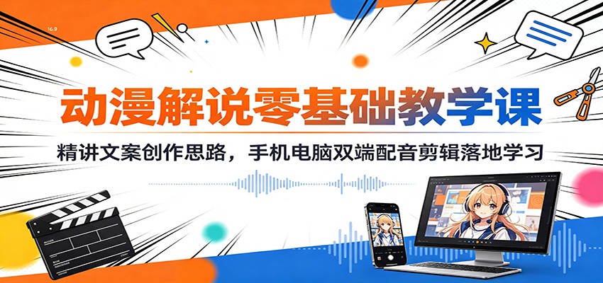 动漫解说零基础教学课：精讲文案创作思路，手机电脑双端配音剪辑落地学习-985网创