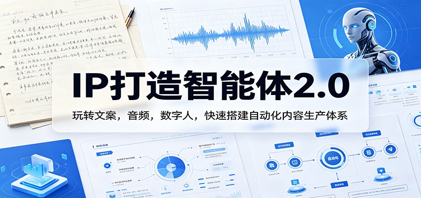 IP打造智能体2.0：玩转文案，音频，数字人，快速搭建自动化内容生产体系-985网创