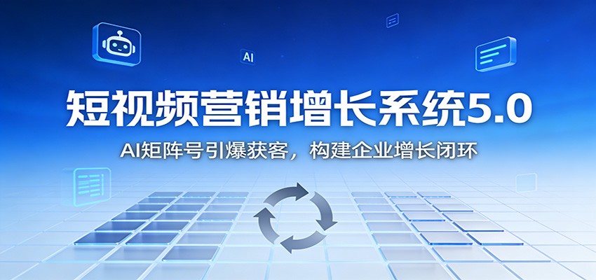 短视频营销增长系统5.0：AI 矩阵号引爆获客，构建企业增长闭环-985网创