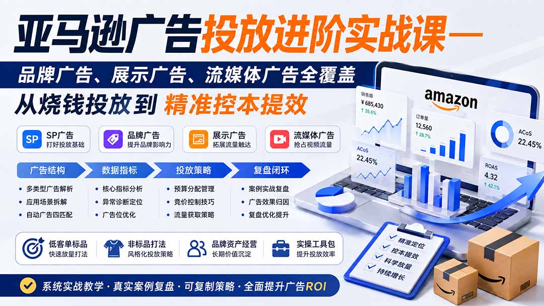 亚马逊广告投放进阶实战课——品牌广告、展示广告、流媒体广告全覆盖，从烧钱投放到精准控本提效-985网创