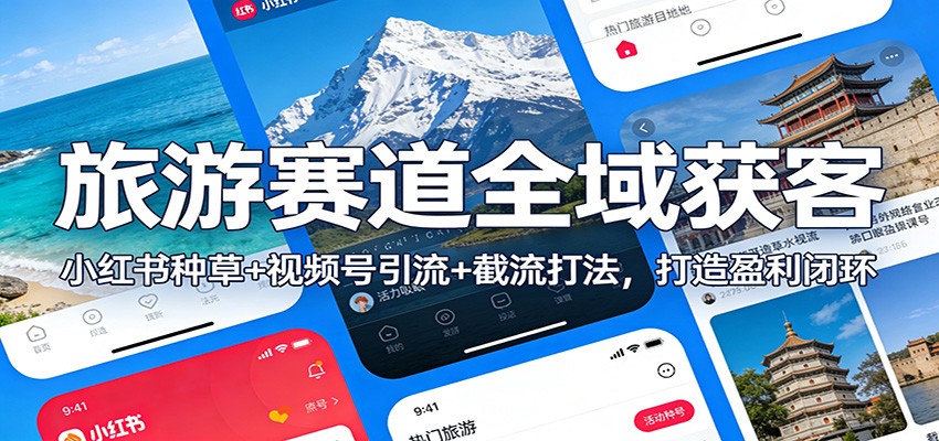 旅游赛道全域获客：小红书种草+视频号引流+截流打法，打造盈利闭环-985网创