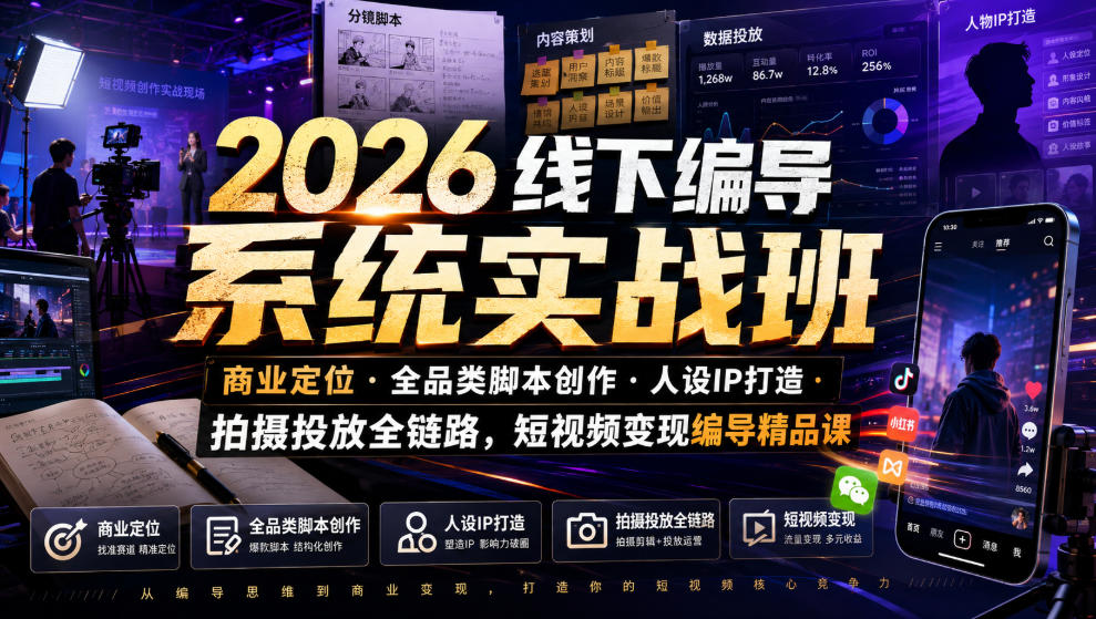 2026线下编导系统实战班｜商业定位・全品类脚本创作・人设IP打造・拍摄投放全链路，短视频变现编导精品课-985网创