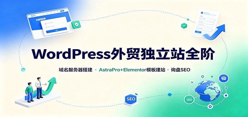 WordPress外贸独立站全阶：域名服务器搭建，AstraPro+Elementor模板建站与询盘询盘SEO-985网创