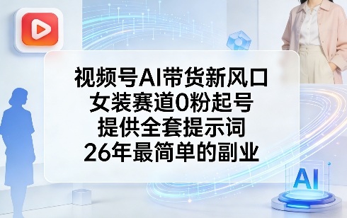 视频号AI带货新风口，女装赛道0粉起号，提供全套提示词，26年最简单的副业-985网创