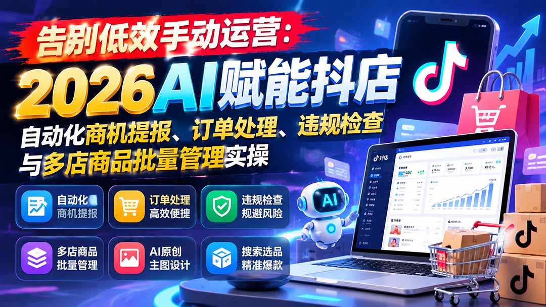 告别低效手动运营：2026AI赋能抖店自动化商机提报、订单处理、违规检查与多店商品批量管理实操-985网创