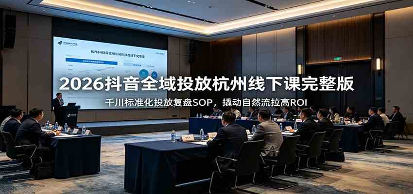 2026抖音全域投放杭州线下课完整版：千川标准化投放复盘SOP，撬动自然流拉高ROI-985网创