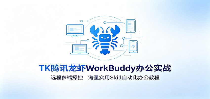 MK腾讯龙虾WorkBuddy办公实战：远程多端操控，海量实用Skill自动化办公教程-985网创