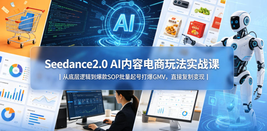Seedance2.0 AI内容电商玩法实战课｜从底层逻辑到爆款SOP批量起号打爆GMV，直接复制变现-985网创