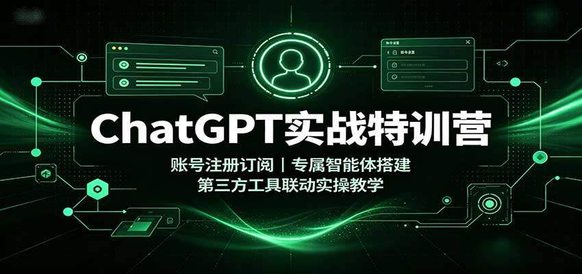 ChatGPT实战特训营：账号注册订阅，专属智能体搭建，第三方工具联动实操教学-985网创