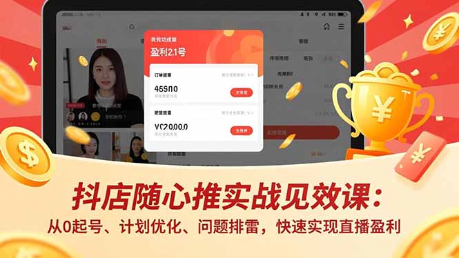 抖店随心推实战见效课：从0起号、计划优化、问题排雷，快速实现直播盈利-985网创