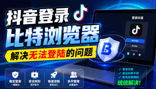 抖音登录比特浏览器，解决无法登陆的问题-985网创