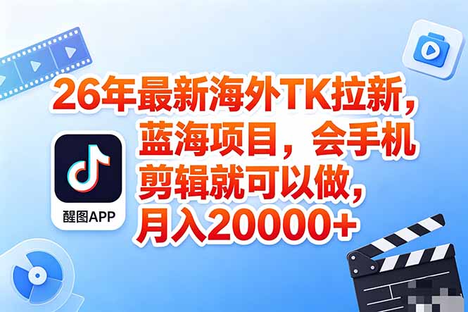 海外TK剪映拉新风口，蓝海轻创业，会手机剪辑实操稳赚月入2w+(保姆级课程-985网创