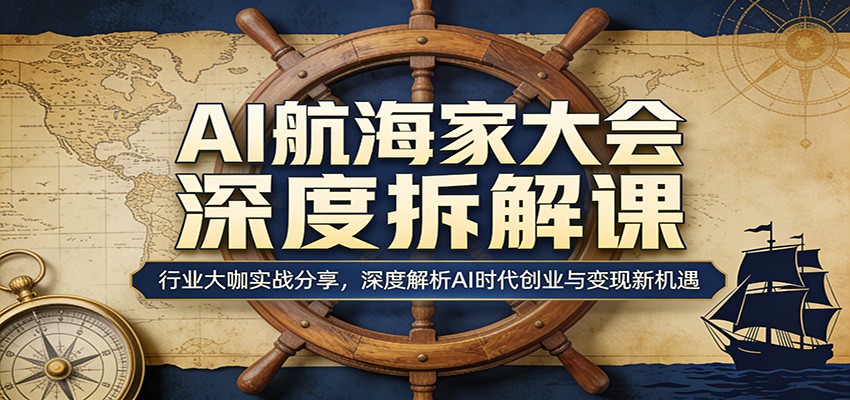 AI航海家大会深度拆解课：行业大咖实战分享，深度解析AI时代创业与变现新机遇-985网创