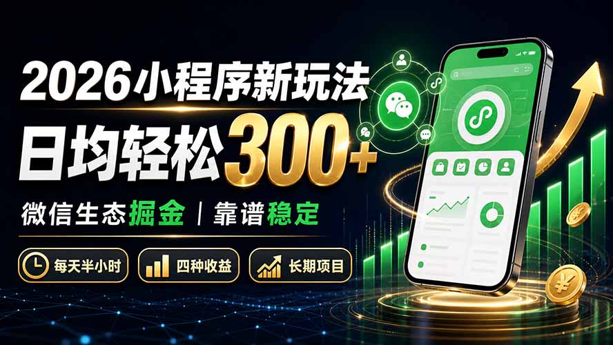 2026小程序新玩法：日均轻松300+ 微信生态掘金靠谱稳定-985网创