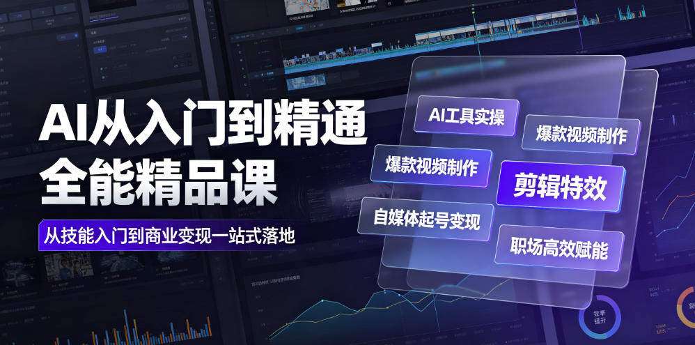 AI从入门到精通全能精品课｜AI工具实操+爆款视频制作+剪辑特效+自媒体起号变现+职场高效赋能全教程-985网创