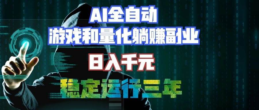 （19455期）AI全自动游戏和量化躺赚副业：日入千元，稳定运行三年的老项目！-985网创