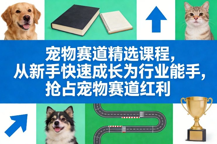 宠物赛道精选课程，从新手快速成长为行业能手，抢占宠物赛道红利-985网创