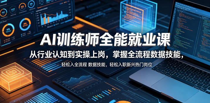 AI训练师全能就业课，从行业认知到实操上岗，掌握全流程数据技能，轻松入职新兴热门岗位-985网创