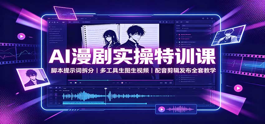 AI漫剧实操特训课：脚本提示词拆分，多工具生图生视频，配音剪辑发布全套教学-985网创