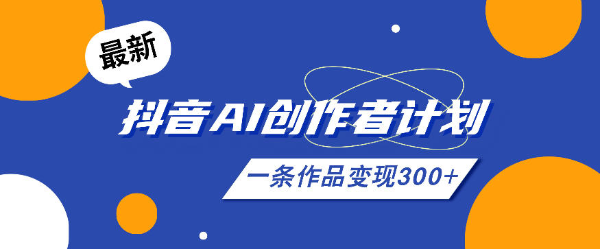 26年最新抖音AI创作者计划实操课程，一条作品变现300+-985网创