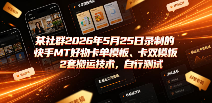 某社群2026年5月25日录制的快手MT好物卡单模板、卡双模板2套搬运技术，自行测试-985网创
