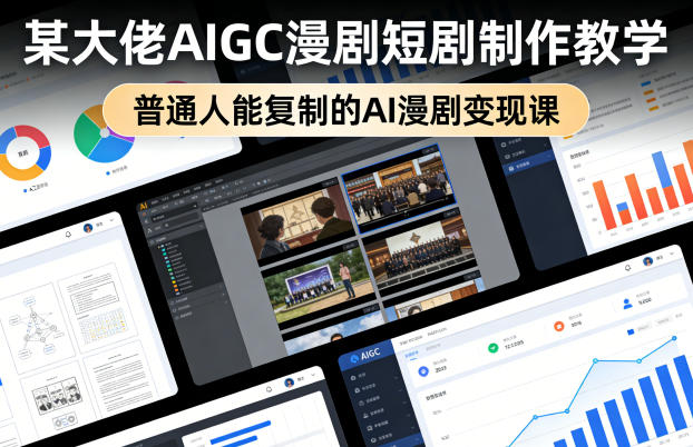 某大佬AIGC漫剧短剧制作教学，普通人能复制的AI漫剧变现课-985网创