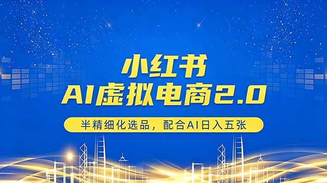 小红书AI虚拟电商2.0，半精细化选品，配合AI日入五张-985网创