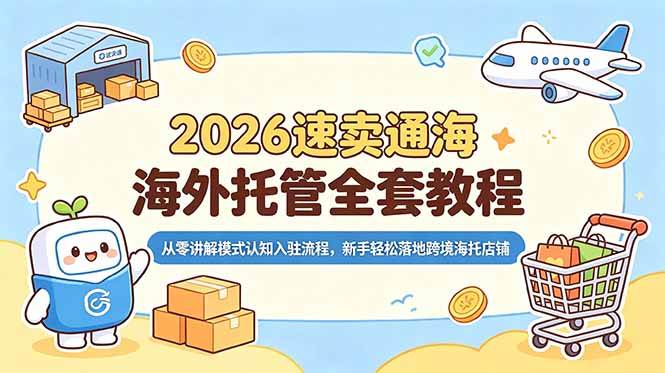 （18960期）2026速卖通海外托管全套教程，从零讲解模式认知入驻流程，新手轻松落地跨境海托店铺-985网创