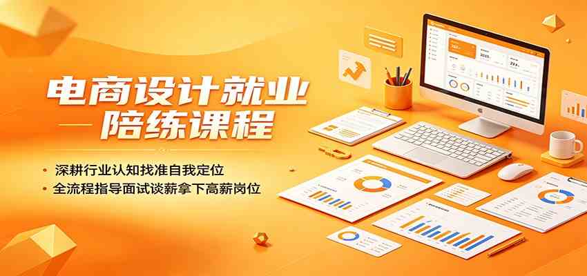 电商设计就业陪练课程：深耕行业认知找准自我定位，全流程指导面试谈薪拿下高薪岗位-985网创