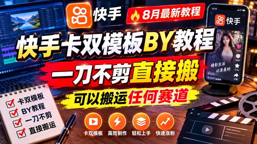 快手卡双模板搬运教程，8月最新教程，一刀不剪直接搬，可以搬运任何赛道-985网创