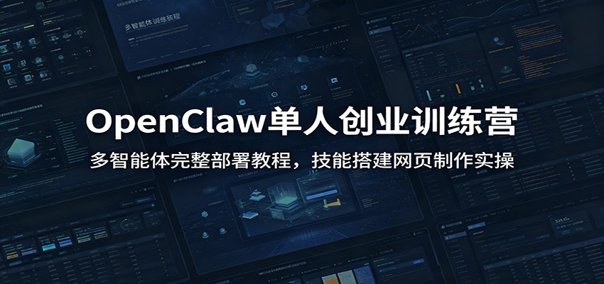 OpenClaw单人创业训练营：多智能体完整部署教程，技能搭建网页制作实操-985网创
