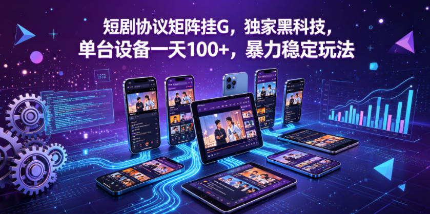 短剧协议矩阵挂G，独家黑科技，单台设备一天100+，暴力稳定玩法【揭秘】-985网创