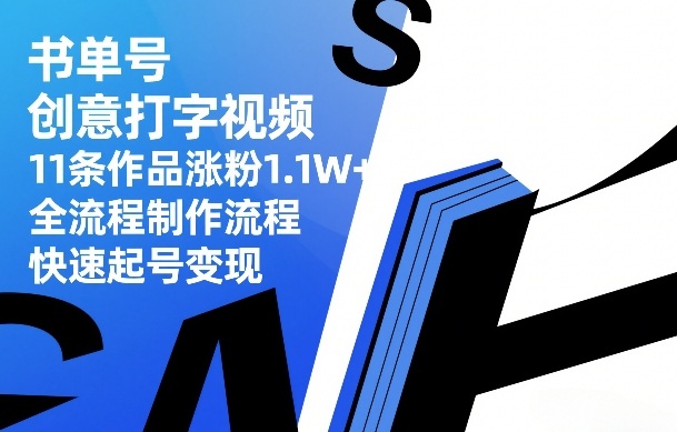 书单号创意打字视频，11条作品涨粉1.1W+，全流程制作流程，快速起号变现-985网创