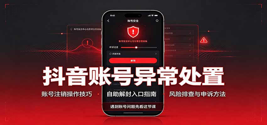 抖音账号异常处置，账号注销操作技巧，自助解封入口-985网创