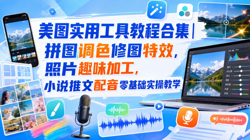 美图实用工具教程合集｜拼图调色修图特效，照片趣味加工，小说推文配音零基础实操教学-985网创