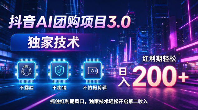 抖音AI团购项目3.0，独家技术，不露脸不出境不剪辑拍摄，红利期轻松日入200+【揭秘】-985网创