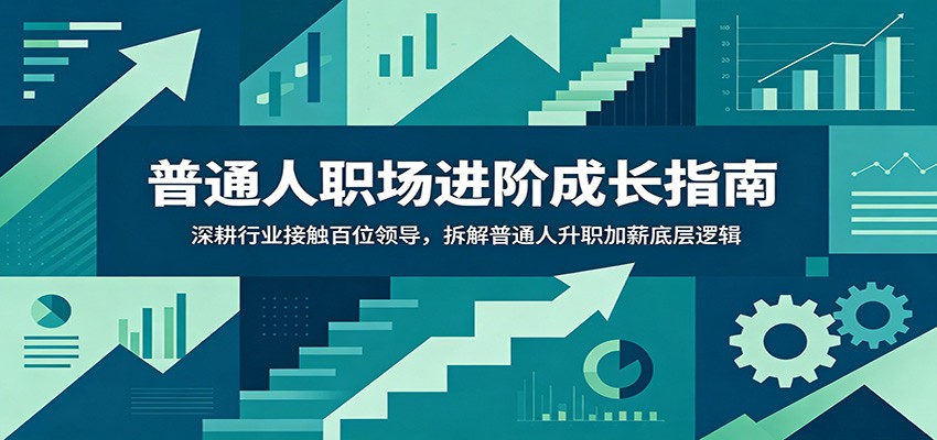 普通人职场进阶成长指南：深耕行业接触百位领导，拆解普通人升职加薪底层逻辑-985网创