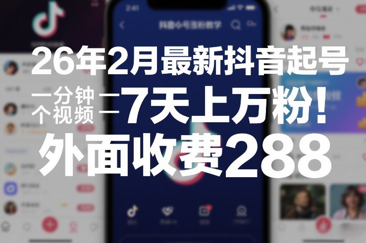 26年2月最新抖音起号涨粉教学，一分钟一个视频，7天上万粉，外面收费288-985网创