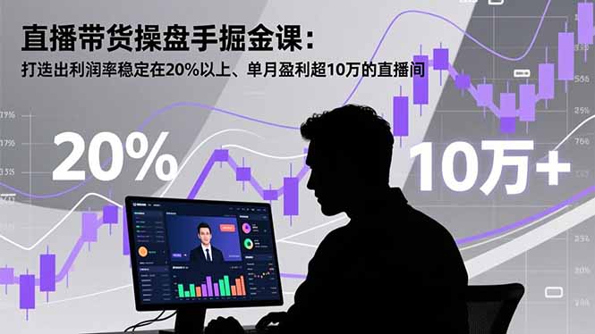 直播带货操盘手掘金课：打造出利润率稳定在20%以上、单月盈利超10万的直播间-985网创