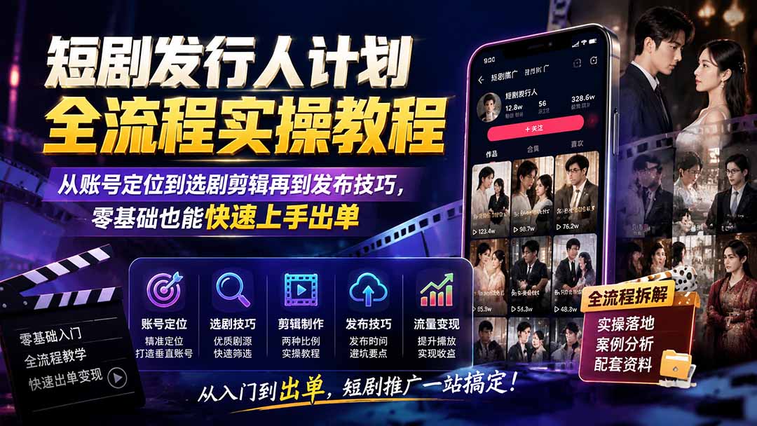 短剧发行人计划全流程实操教程；从账号定位到选剧剪辑再到发布技巧，零基础也能快速上手出单-985网创
