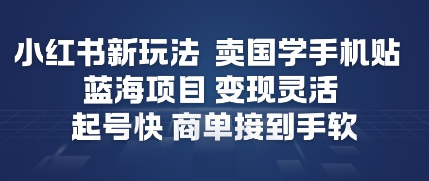 小红书新玩法，卖国学手机贴，蓝海项目，变现灵活，起号快，商单接到手软-985网创